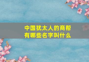 中国犹太人的商帮有哪些名字叫什么