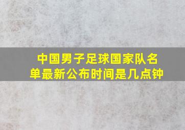 中国男子足球国家队名单最新公布时间是几点钟