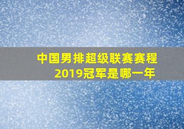 中国男排超级联赛赛程2019冠军是哪一年