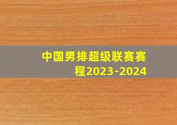 中国男排超级联赛赛程2023-2024