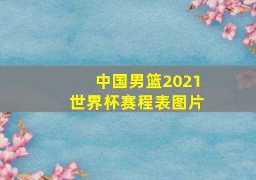 中国男篮2021世界杯赛程表图片