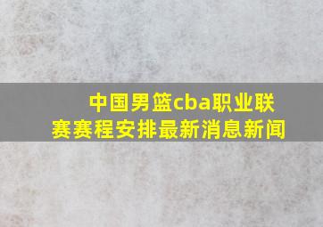 中国男篮cba职业联赛赛程安排最新消息新闻