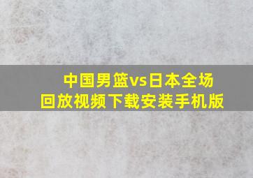 中国男篮vs日本全场回放视频下载安装手机版