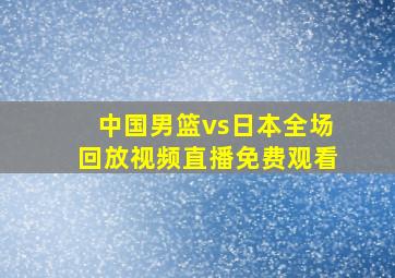 中国男篮vs日本全场回放视频直播免费观看