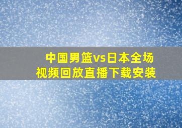 中国男篮vs日本全场视频回放直播下载安装