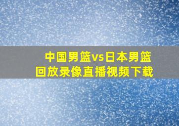 中国男篮vs日本男篮回放录像直播视频下载