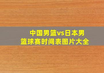 中国男篮vs日本男篮球赛时间表图片大全