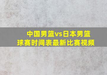 中国男篮vs日本男篮球赛时间表最新比赛视频