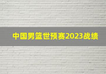 中国男篮世预赛2023战绩