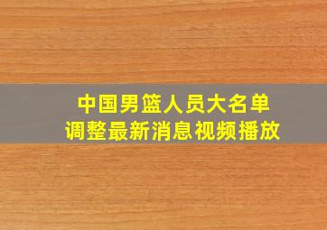 中国男篮人员大名单调整最新消息视频播放