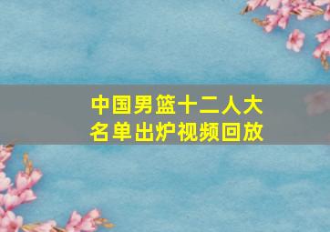 中国男篮十二人大名单出炉视频回放