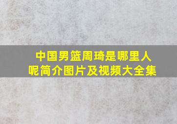 中国男篮周琦是哪里人呢简介图片及视频大全集