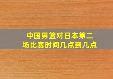 中国男篮对日本第二场比赛时间几点到几点