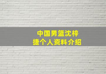 中国男篮沈梓捷个人资料介绍