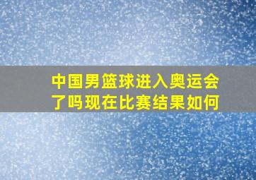 中国男篮球进入奥运会了吗现在比赛结果如何