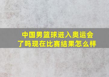 中国男篮球进入奥运会了吗现在比赛结果怎么样