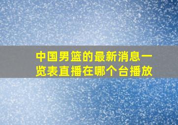 中国男篮的最新消息一览表直播在哪个台播放