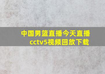 中国男篮直播今天直播cctv5视频回放下载