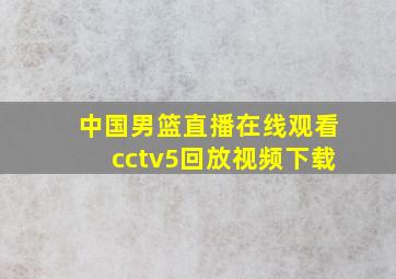 中国男篮直播在线观看cctv5回放视频下载