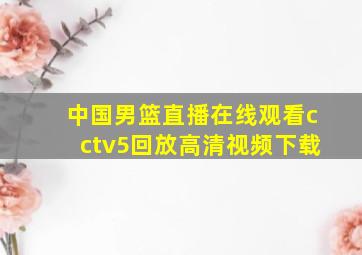 中国男篮直播在线观看cctv5回放高清视频下载