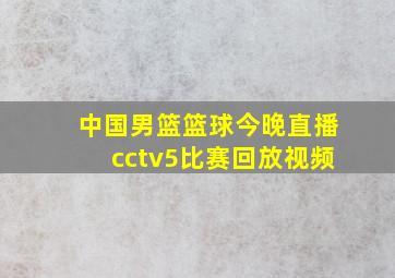 中国男篮篮球今晚直播cctv5比赛回放视频