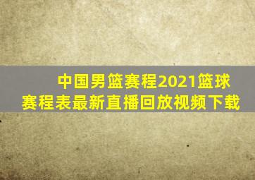 中国男篮赛程2021篮球赛程表最新直播回放视频下载