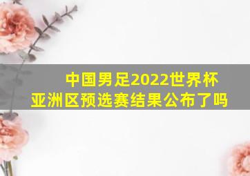 中国男足2022世界杯亚洲区预选赛结果公布了吗