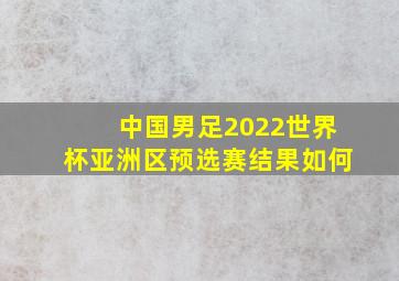 中国男足2022世界杯亚洲区预选赛结果如何