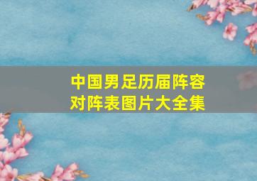 中国男足历届阵容对阵表图片大全集