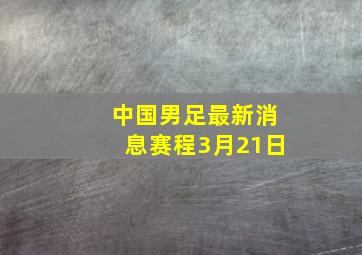 中国男足最新消息赛程3月21日