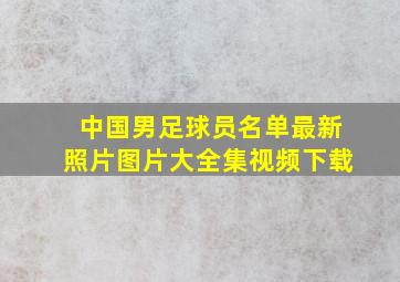 中国男足球员名单最新照片图片大全集视频下载