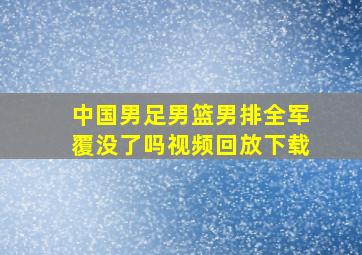 中国男足男篮男排全军覆没了吗视频回放下载