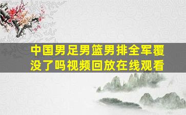 中国男足男篮男排全军覆没了吗视频回放在线观看