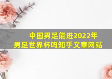 中国男足能进2022年男足世界杯吗知乎文章网站