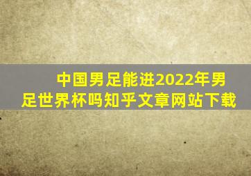 中国男足能进2022年男足世界杯吗知乎文章网站下载