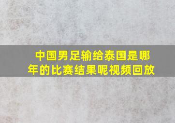 中国男足输给泰国是哪年的比赛结果呢视频回放