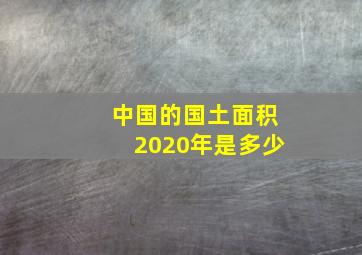 中国的国土面积2020年是多少