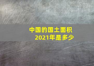 中国的国土面积2021年是多少