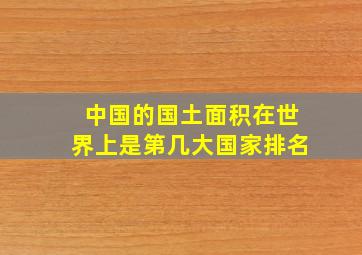 中国的国土面积在世界上是第几大国家排名