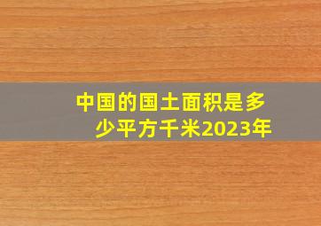 中国的国土面积是多少平方千米2023年