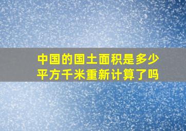 中国的国土面积是多少平方千米重新计算了吗