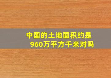 中国的土地面积约是960万平方千米对吗