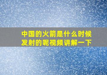 中国的火箭是什么时候发射的呢视频讲解一下