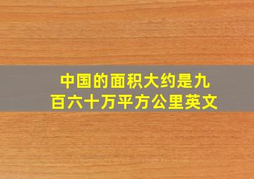 中国的面积大约是九百六十万平方公里英文