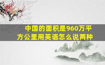 中国的面积是960万平方公里用英语怎么说两种