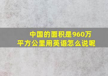 中国的面积是960万平方公里用英语怎么说呢