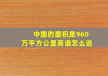 中国的面积是960万平方公里英语怎么说