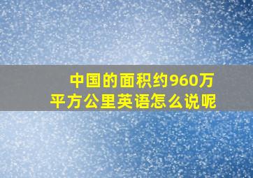 中国的面积约960万平方公里英语怎么说呢