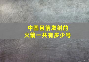 中国目前发射的火箭一共有多少号