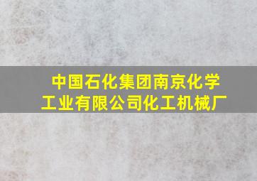 中国石化集团南京化学工业有限公司化工机械厂